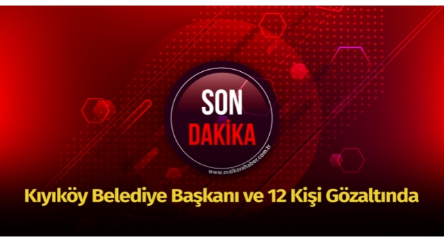 Kiyikoy Belediye Baskani Ve 12 Kisi Gozaltinda