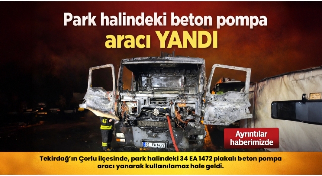 Park halindeki beton pompa aracı yandı
