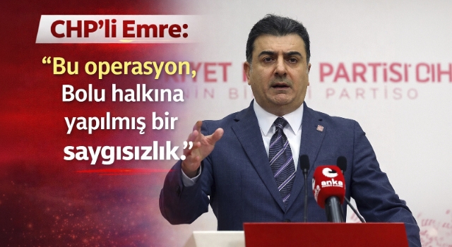CHP'li Emre: Bu operasyon, Bolu halkına yapılmış bir saygısızlık