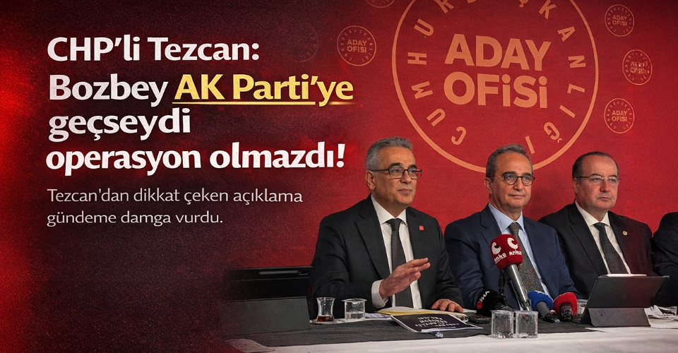 CHP'li Tezcan: Bozbey AK Parti'ye geçseydi operasyon olmazdı
