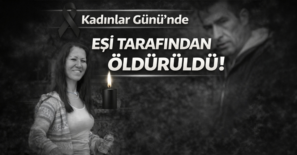 Kadınlar Günü'nde eşi tarafından öldürüldü