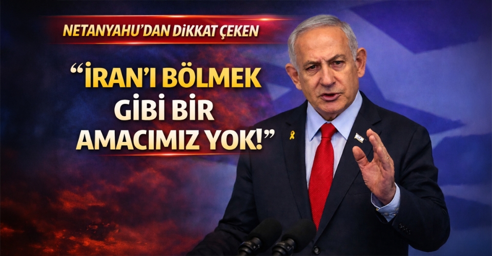 Netanyahu: İran'ı bölmek gibi bir amacımız yok