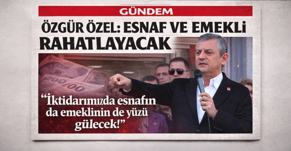 Özgür Özel: İktidarımızda esnafın da emeklinin de yüzü gülecek