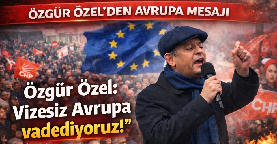 Özgür Özel: Vizesiz Avrupa vadediyoruz