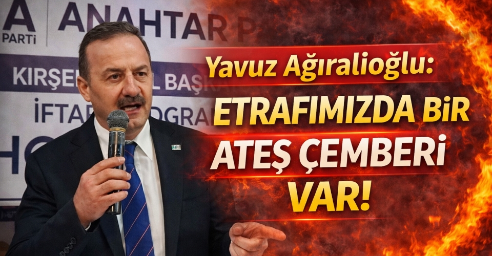 Yavuz Ağıralioğlu: Etrafımızda bir ateş çemberi var