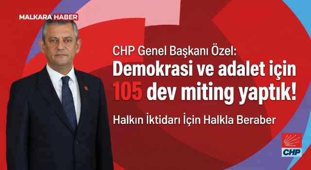 CHP Genel Başkanı Özel: Demokrasi ve adalet için 105 dev miting yaptık