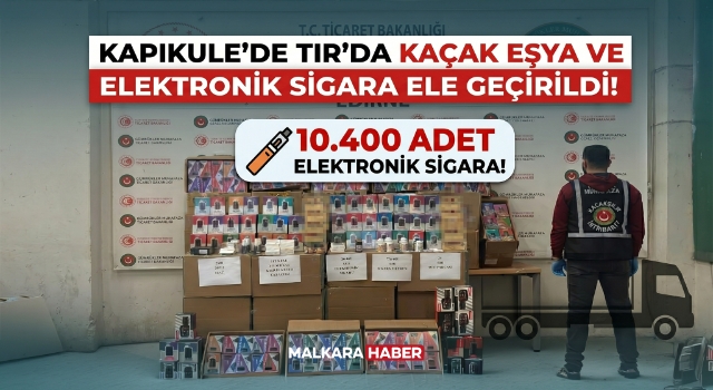 Kapıkule’de TIR’da 10 bin 400 elektronik sigara ve kaçak eşya ele geçirildi