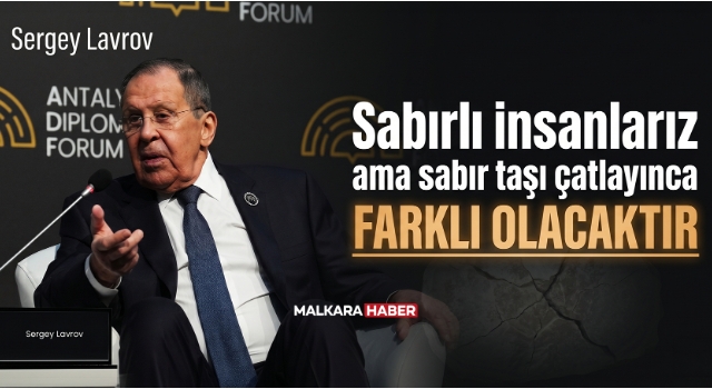 Sergey Lavrov: Sabırlı insanlarız ama sabır taşı çatlayınca farklı olacaktır