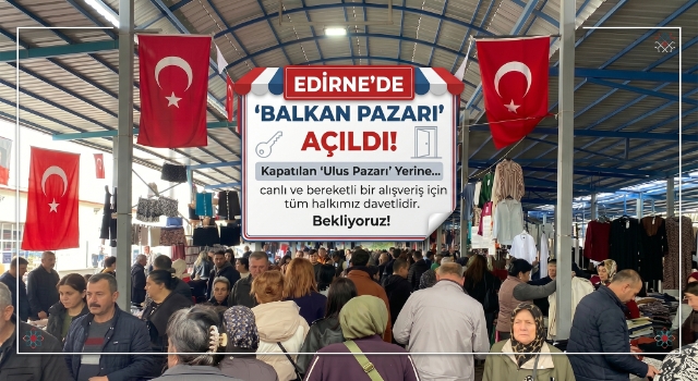 Edirne’de kapatılan ‘Ulus Pazarı’ yerine kurulan ‘Balkan Pazarı’, kapılarını açtı