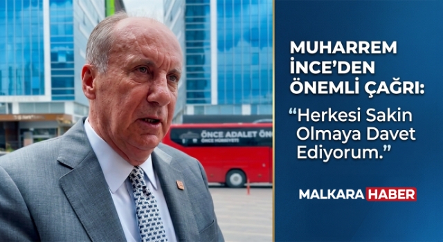 Muharrem İnce: Herkesi sakin olmaya davet ediyorum