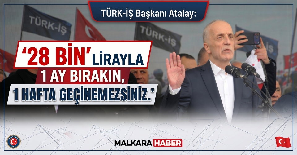 TÜRK-İŞ Başkanı Atalay: 28 bin lirayla 1 ay bırakın, 1 hafta geçinemezsiniz