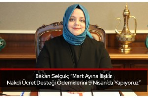 Bakan Selçuk; “Mart Ayına İlişkin Nakdi Ücret Desteği Ödemelerini 9 Nisan’da Yapıyoruz”