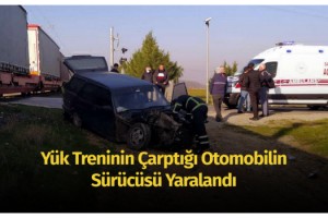 Yük treninin çarptığı otomobilin sürücüsü yaralandı