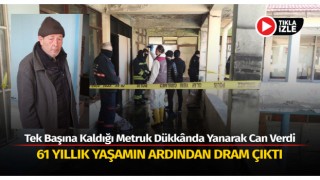 Tek başına kaldığı metruk dükkânda yanarak can verdi