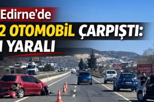 Edirne’de 2 otomobil çarpıştı: 1 yaralı