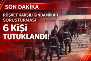 'Rüşvet karşılığında nikah' soruşturmasında 6 tutuklama