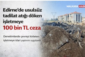 Edirne’de usulsüz tadilat atığı döken işletmeye 100 bin TL ceza