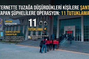 İnternette tuzağa düşürdükleri kişilere şantaj yapan şüphelilere operasyonda 11 tutuklama