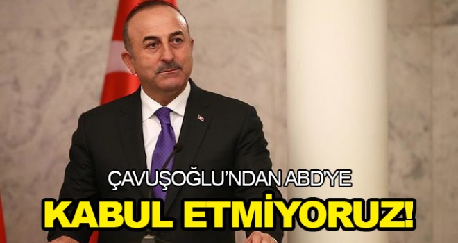 Çavuşoğlu'ndan ABD'ye: Kabul etmeyeceğiz!