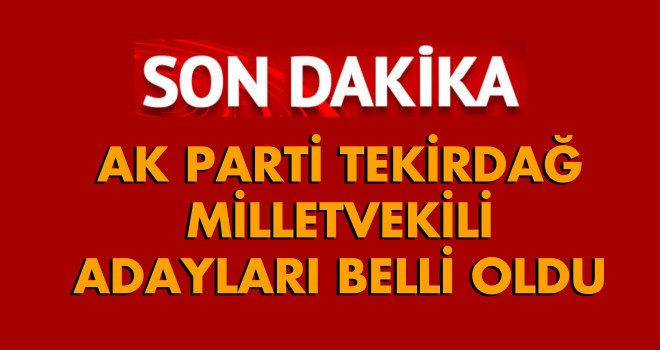 AK Parti’nin Tekirdağ Adayları Belli Oldu