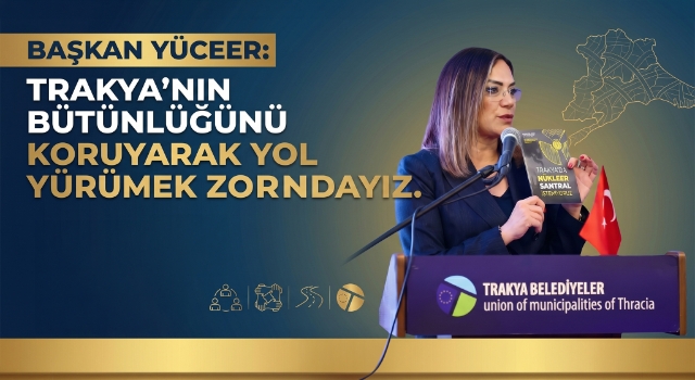 Başkan Yüceer: Trakya'nın bütünlüğünü koruyarak yol yürümek zorundayız
