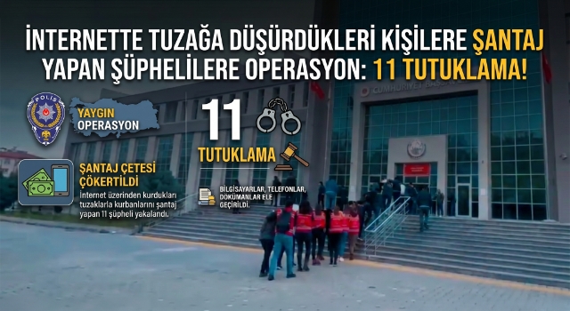 İnternette tuzağa düşürdükleri kişilere şantaj yapan şüphelilere operasyonda 11 tutuklama