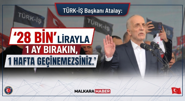 TÜRK-İŞ Başkanı Atalay: 28 bin lirayla 1 ay bırakın, 1 hafta geçinemezsiniz