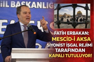 Fatih Erbakan: Mescid-i Aksa Siyonist işgal rejimi tarafından kapalı tutuluyor